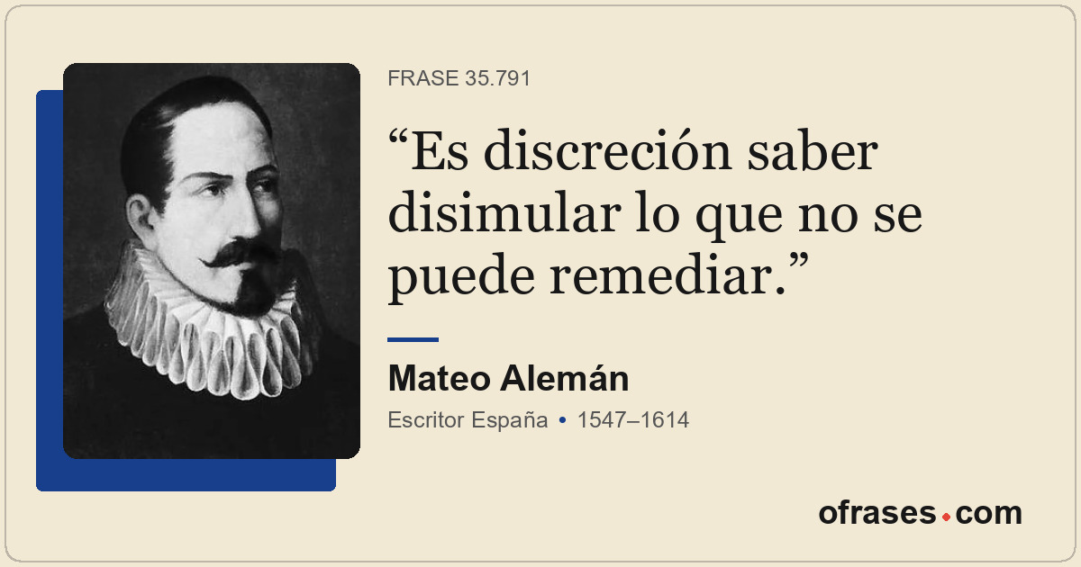 Es discreción saber disimular lo que no se puede remediar.