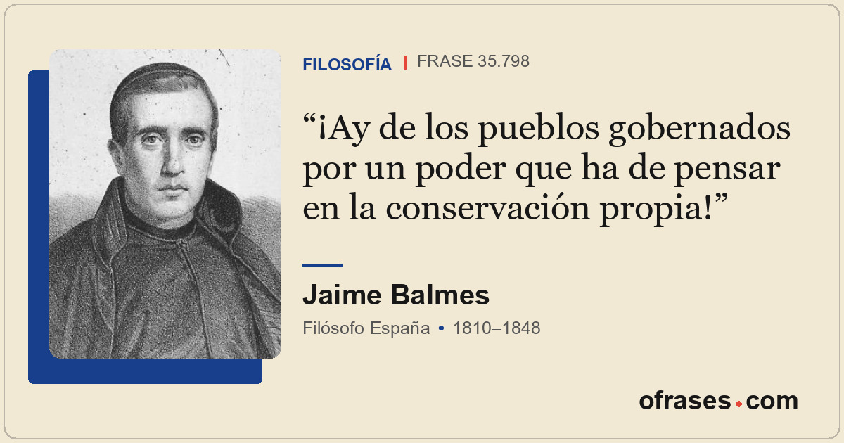 ¡Ay de los pueblos gobernados por un poder que ha de pensar en la conservación p...