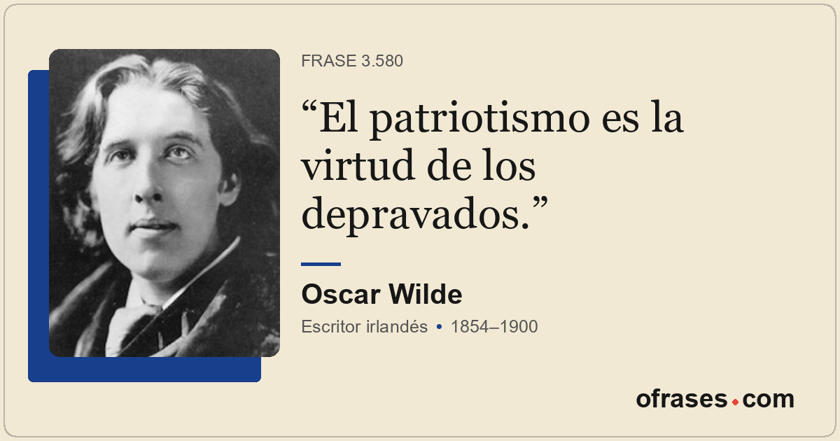 El patriotismo es la virtud de los depravados.