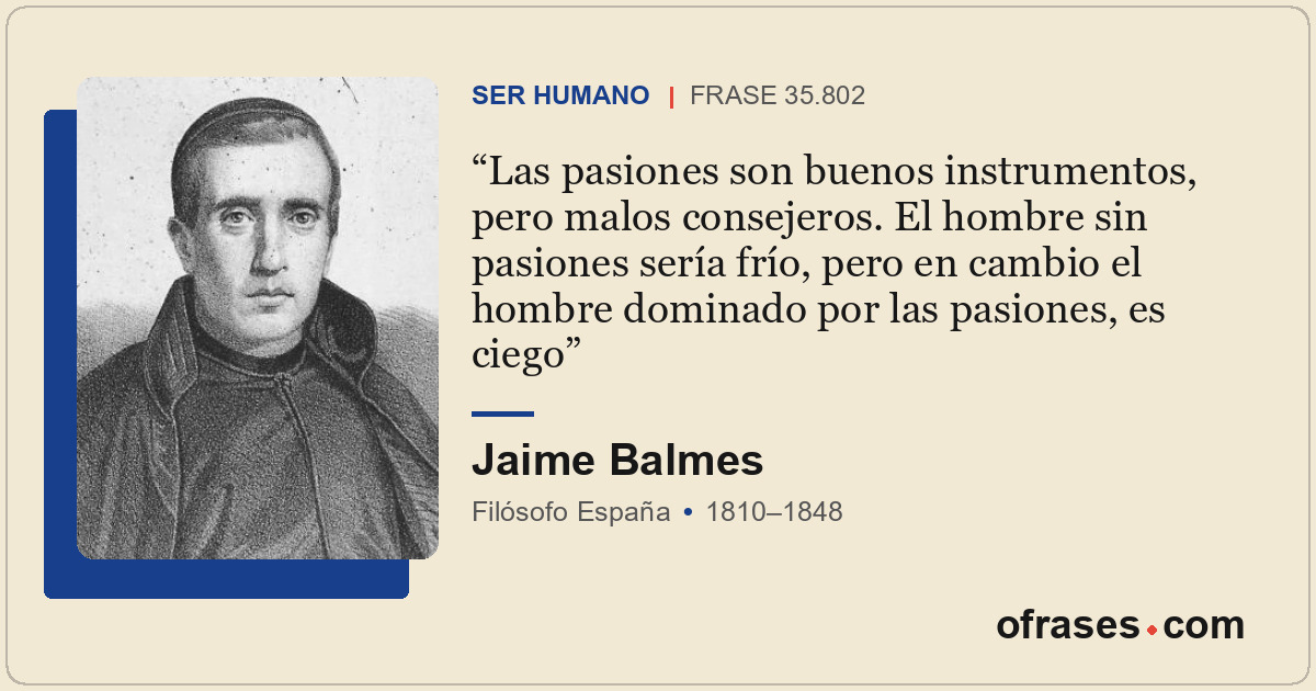 Las pasiones son buenos instrumentos, pero malos consejeros. El hombre sin pasio...
