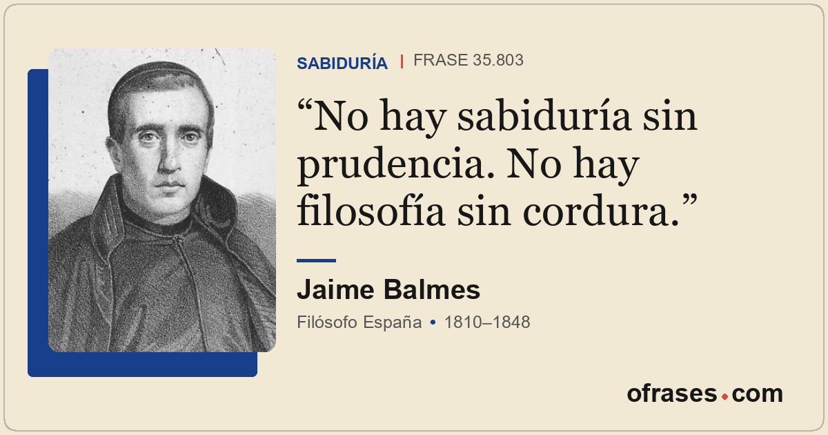 No hay sabiduría sin prudencia. No hay filosofía sin cordura.