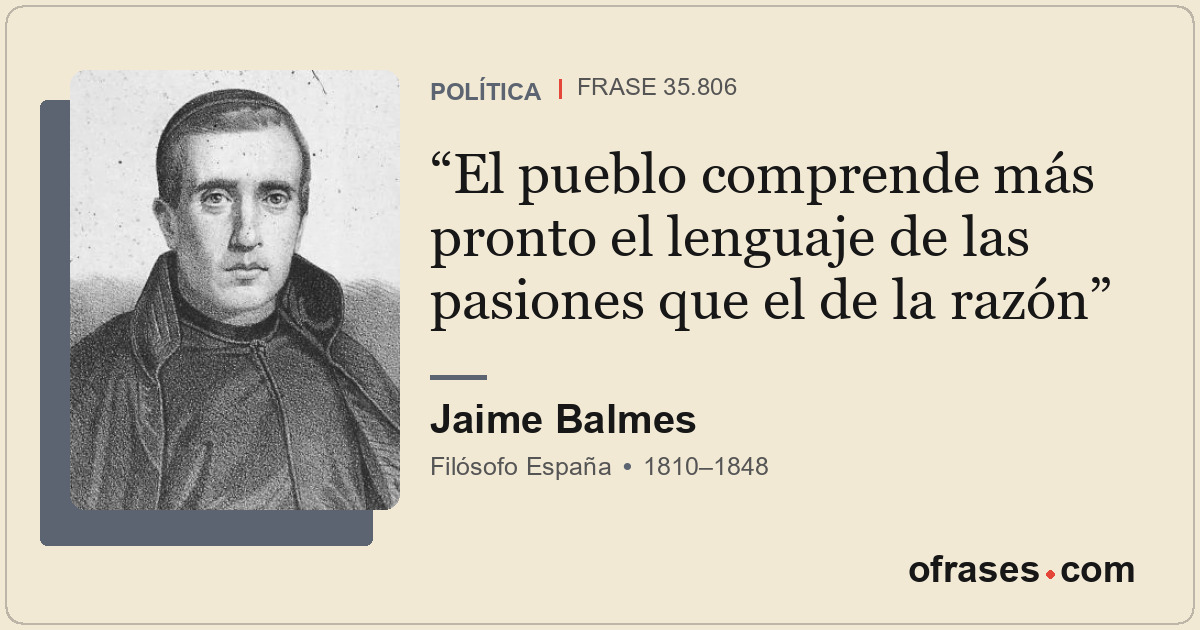 El pueblo comprende más pronto el lenguaje de las pasiones que el de la razón