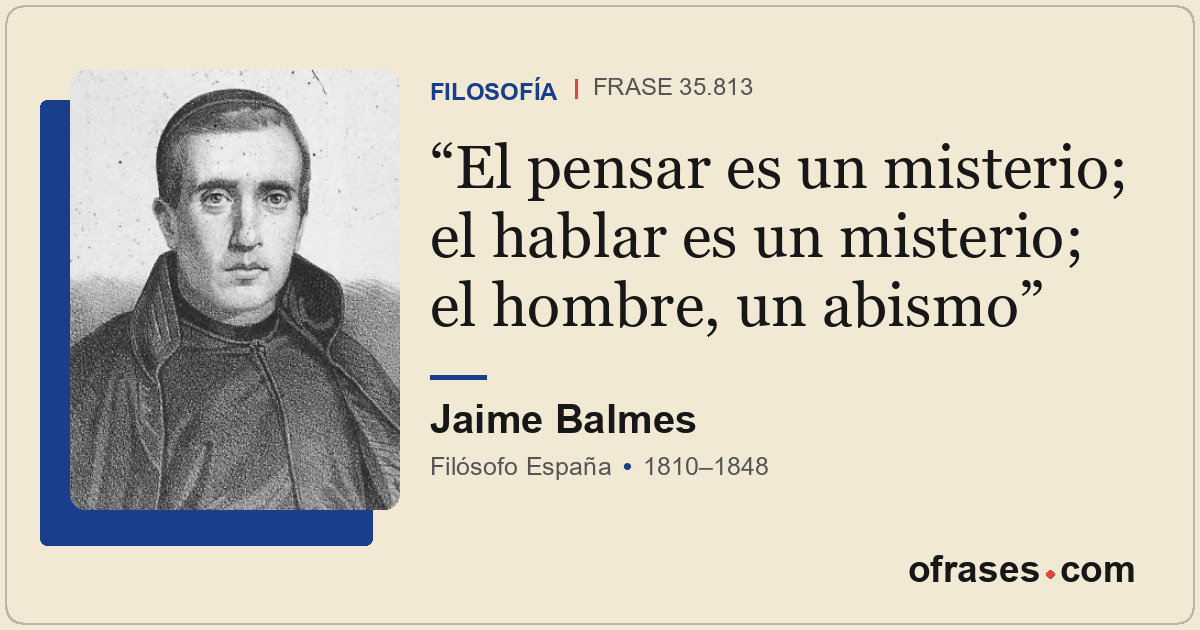 El pensar es un misterio; el hablar es un misterio; el hombre, un abismo