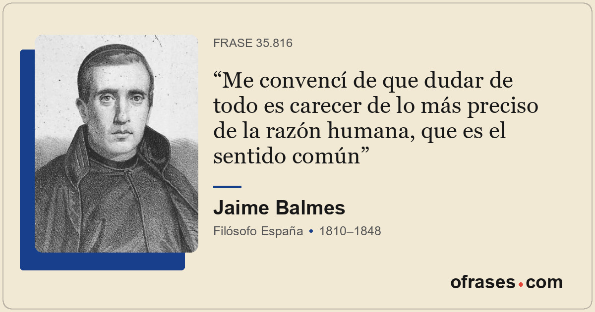 Me convencí de que dudar de todo es carecer de lo más preciso de la razón humana...