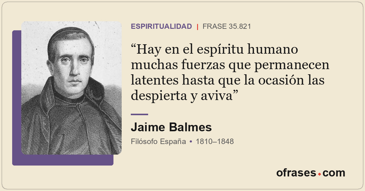 Hay en el espíritu humano muchas fuerzas que permanecen latentes hasta que la oc...