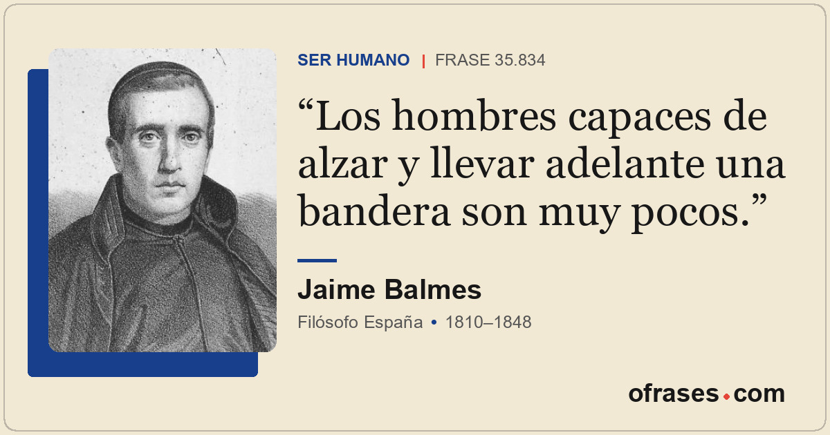 Los hombres capaces de alzar y llevar adelante una bandera son muy pocos.