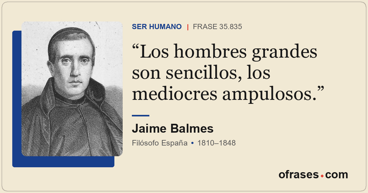 Los hombres grandes son sencillos, los mediocres ampulosos.