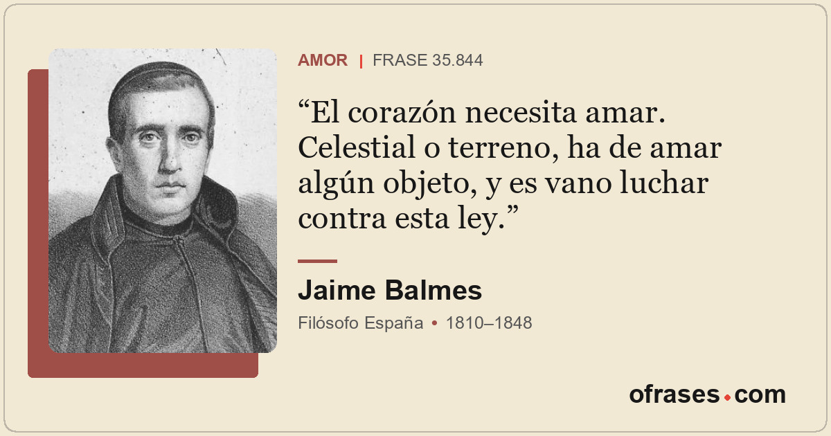 El corazón necesita amar. Celestial o terreno, ha de amar algún objeto, y es van...