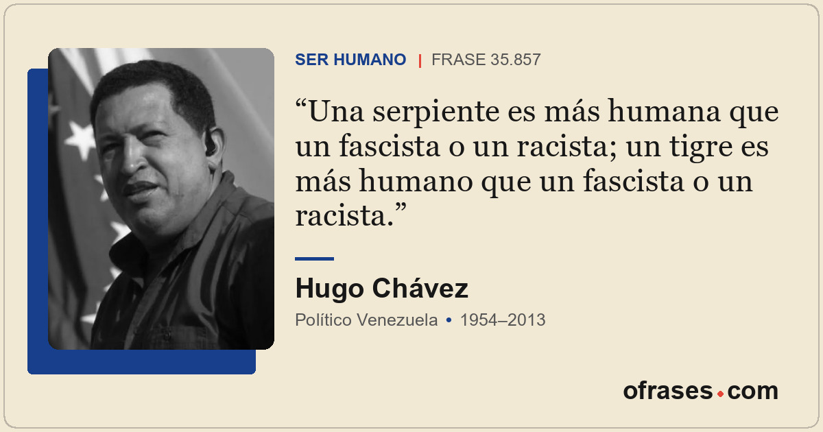 Una serpiente es más humana que un fascista o un racista; un tigre es más humano...