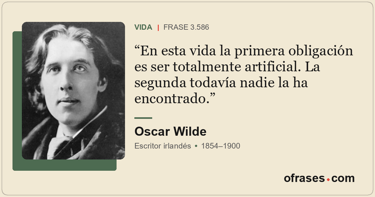 En esta vida la primera obligación es ser totalmente artificial. La segunda toda...