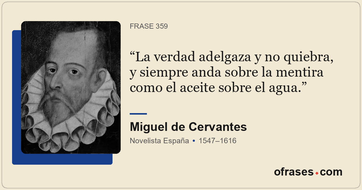 La verdad adelgaza y no quiebra, y siempre anda sobre la mentira como el aceite...