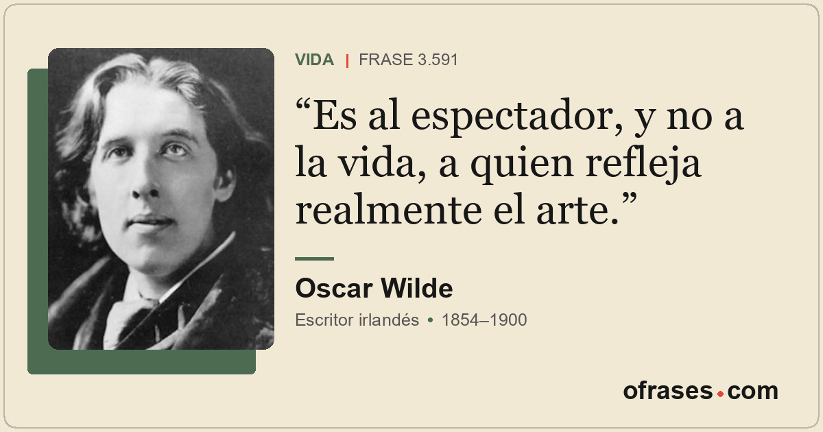 Es al espectador, y no a la vida, a quien refleja realmente el arte.