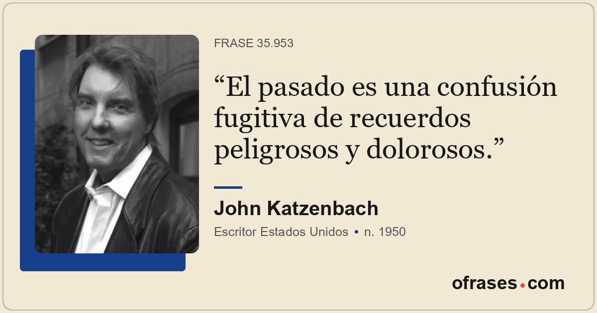 El pasado es una confusión fugitiva de recuerdos peligrosos y dolorosos.