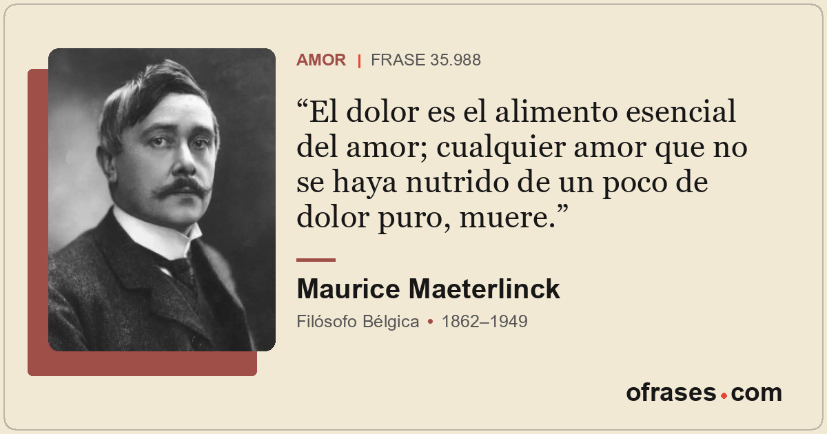 El dolor es el alimento esencial del amor; cualquier amor que no se haya nutrido...