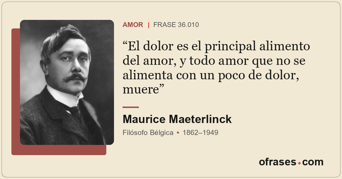 El dolor es el principal alimento del amor, y todo amor que no se alimenta con u...