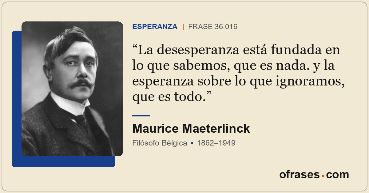 La desesperanza está fundada en lo que sabemos, que es nada. y la esperanza sobr...