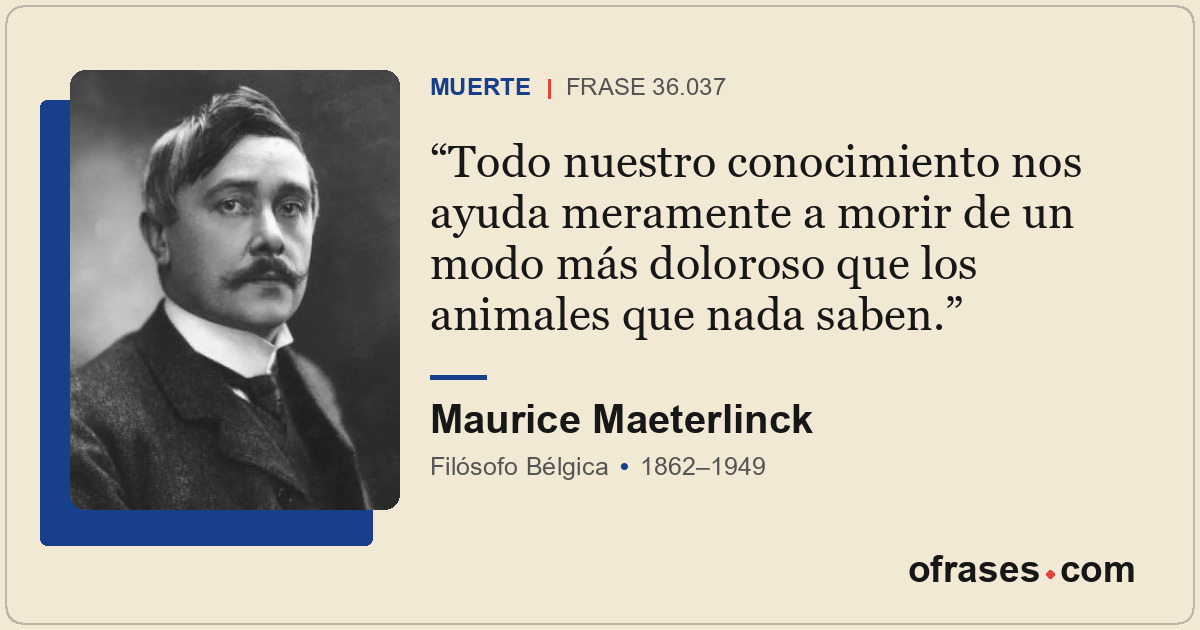 Todo nuestro conocimiento nos ayuda meramente a morir de un modo más doloroso qu...