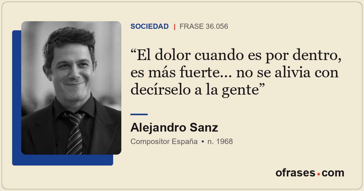 El dolor cuando es por dentro, es más fuerte... no se alivia con decírselo a la...