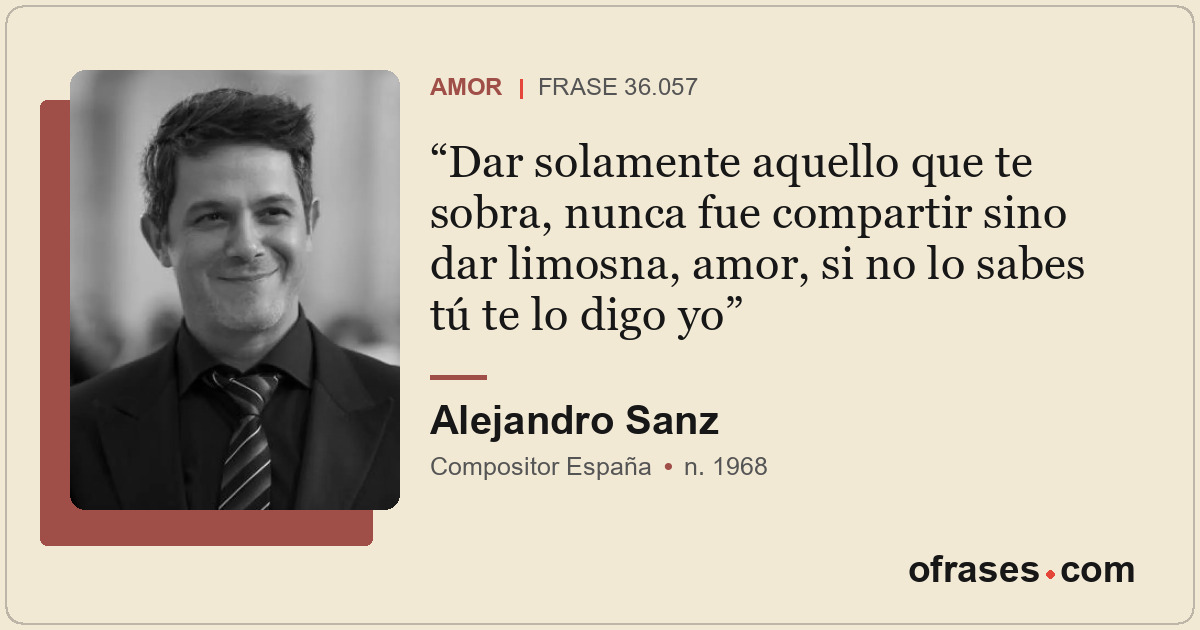 Dar solamente aquello que te sobra, nunca fue compartir sino dar limosna, amor,...