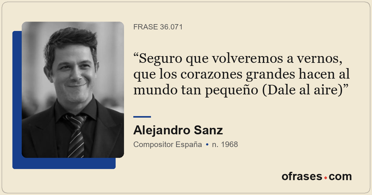 Seguro que volveremos a vernos, que los corazones grandes hacen al mundo tan peq...