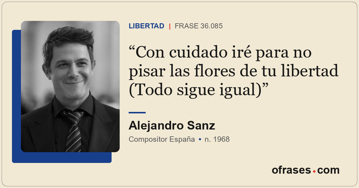 Con cuidado iré para no pisar las flores de tu libertad (Todo sigue igual)