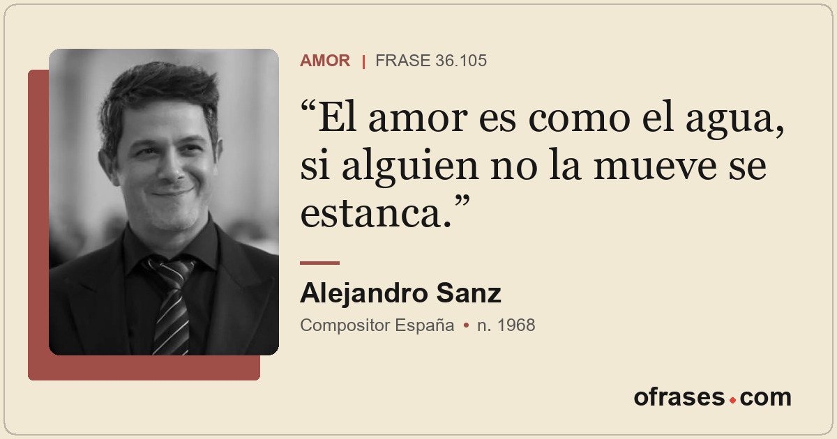 El amor es como el agua, si alguien no la mueve se estanca.