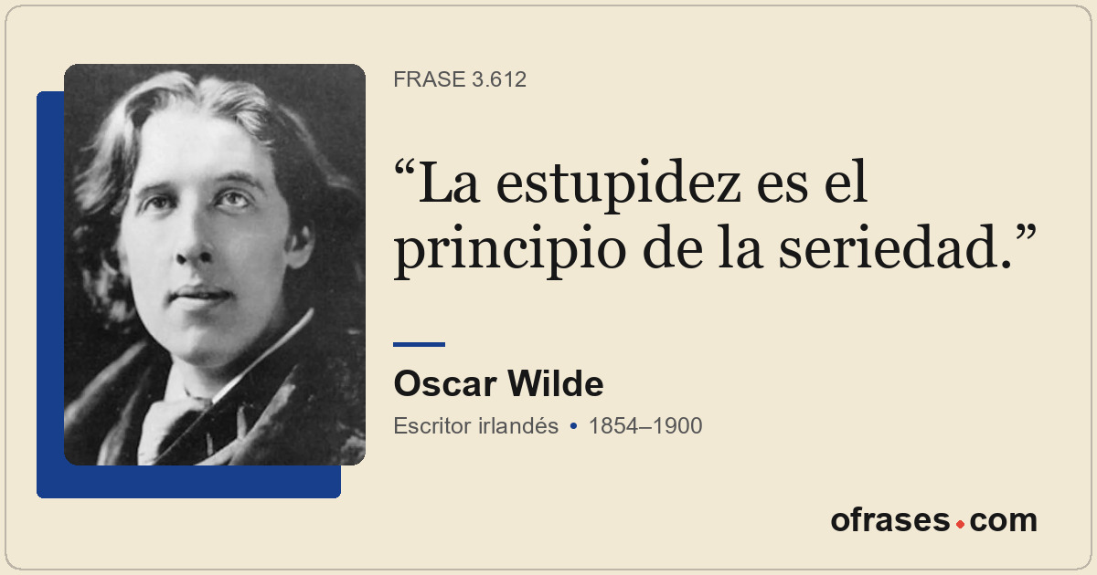 La estupidez es el principio de la seriedad.