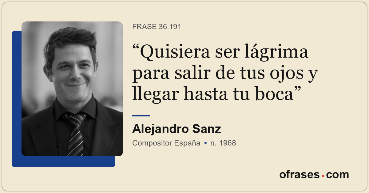 Quisiera ser lágrima para salir de tus ojos y llegar hasta tu boca