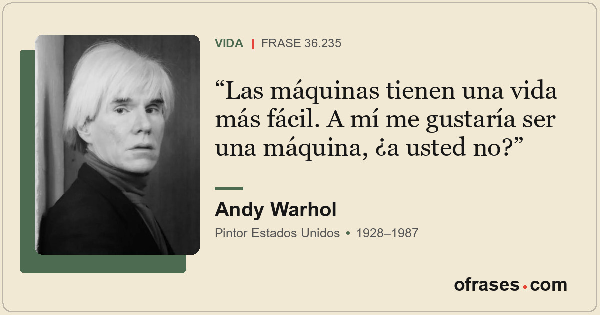 Las máquinas tienen una vida más fácil. A mí me gustaría ser una máquina, ¿a ust...