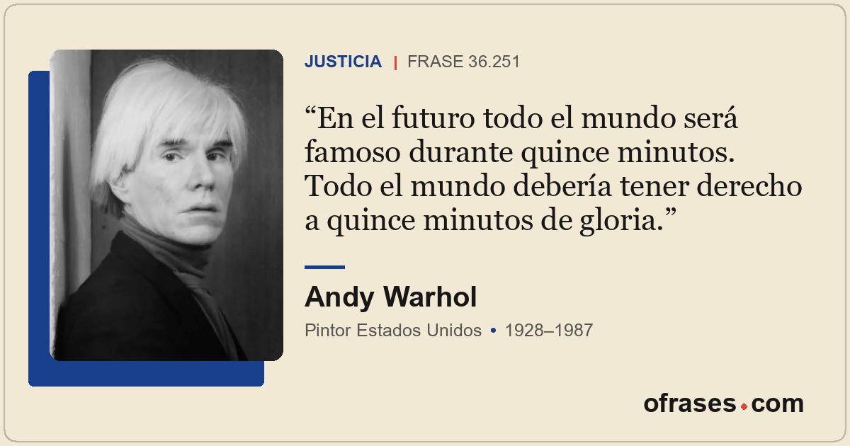 En el futuro todo el mundo será famoso durante quince minutos. Todo el mundo deb...