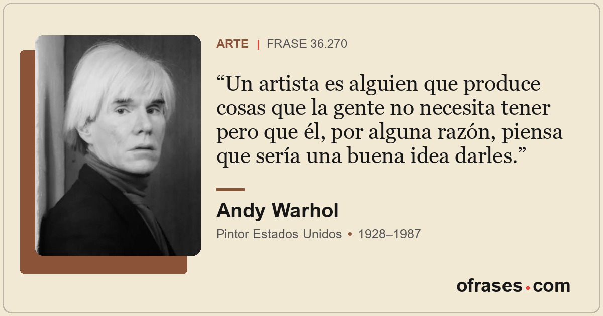 Un artista es alguien que produce cosas que la gente no necesita tener pero que...