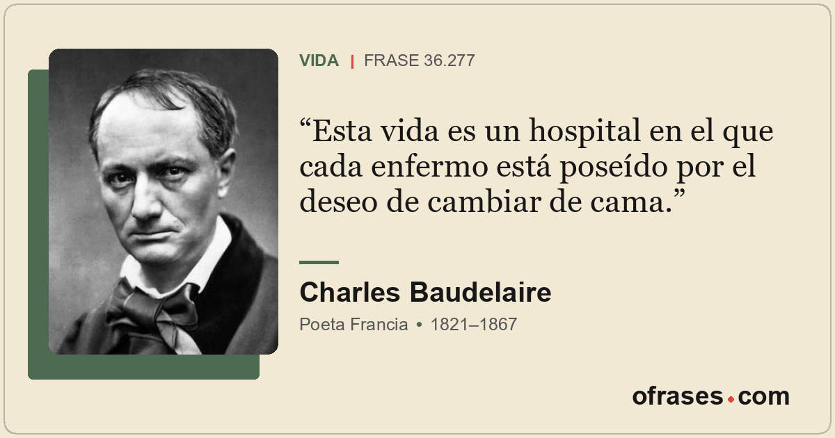 Esta vida es un hospital en el que cada enfermo está poseído por el deseo de cam...