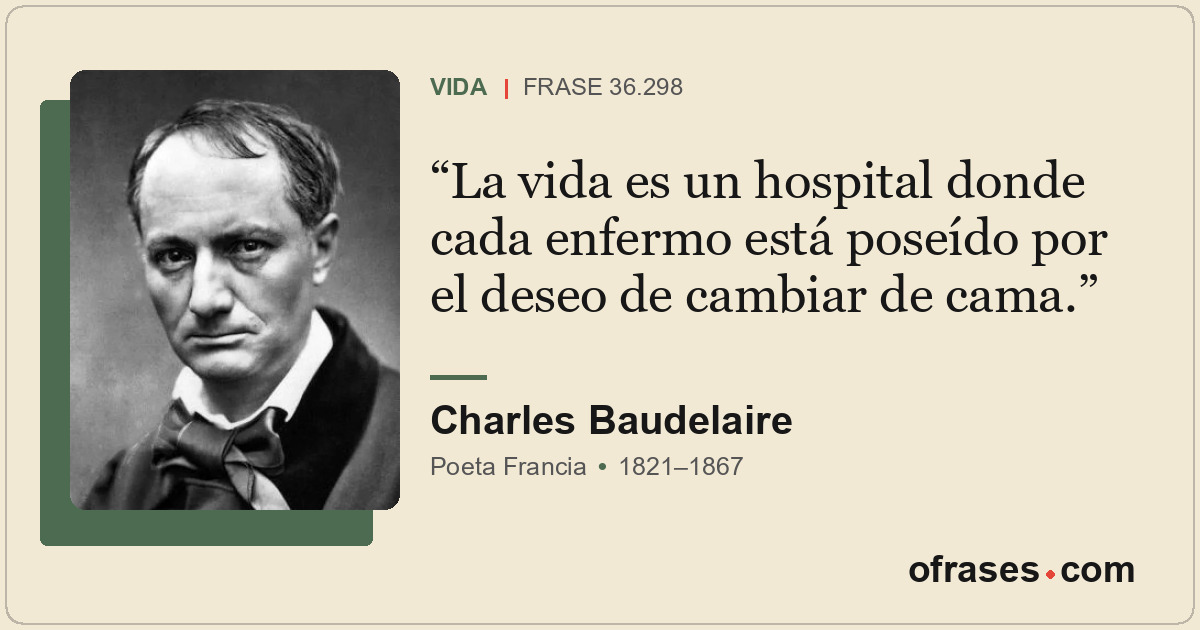 La vida es un hospital donde cada enfermo está poseído por el deseo de cambiar d...