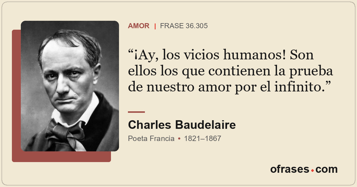 ¡Ay, los vicios humanos! Son ellos los que contienen la prueba de nuestro amor p...