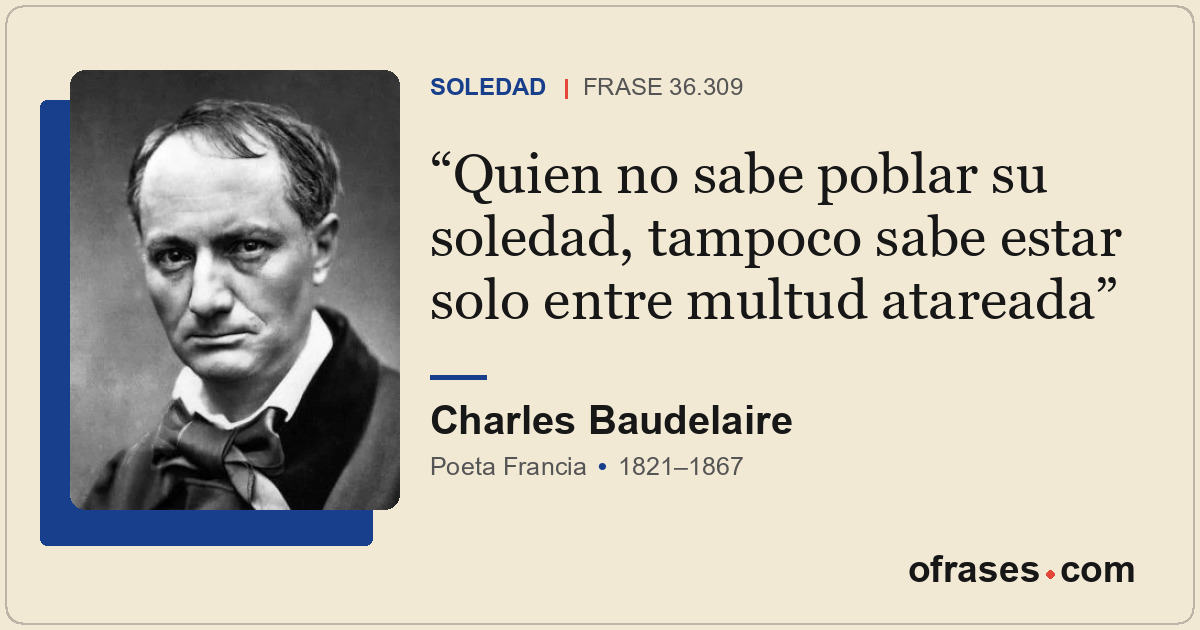 Quien no sabe poblar su soledad, tampoco sabe estar solo entre multud atareada