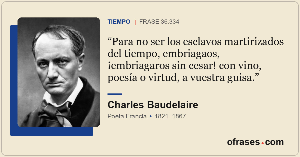 Para no ser los esclavos martirizados del tiempo, embriagaos, ¡embriagaros sin c...