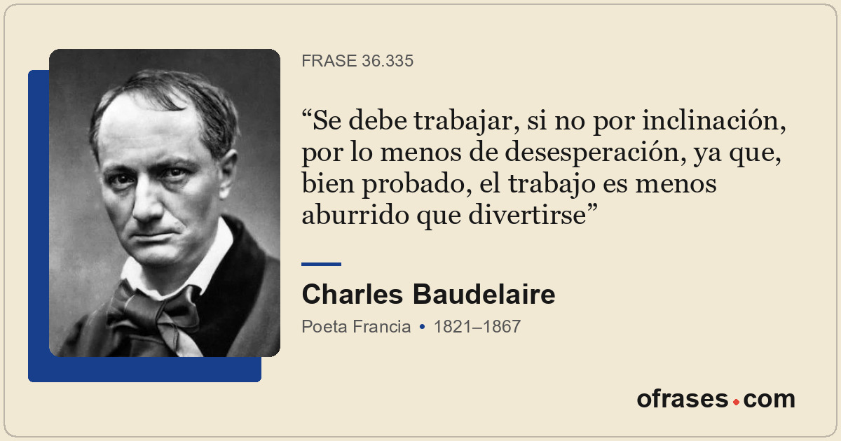 Se debe trabajar, si no por inclinación, por lo menos de desesperación, ya que,...