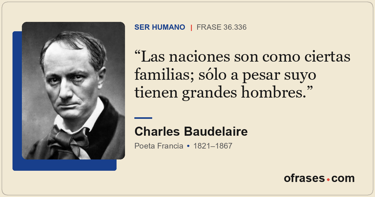 Las naciones son como ciertas familias; sólo a pesar suyo tienen grandes hombres...