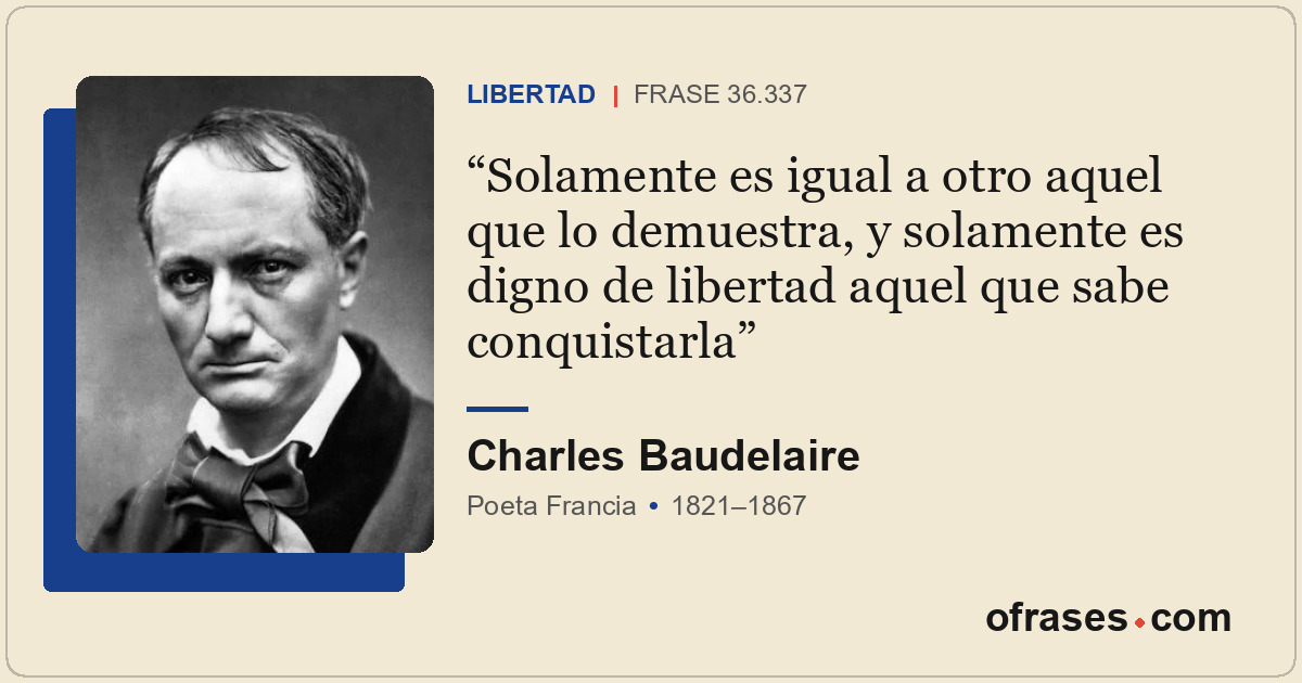 Solamente es igual a otro aquel que lo demuestra, y solamente es digno de libert...