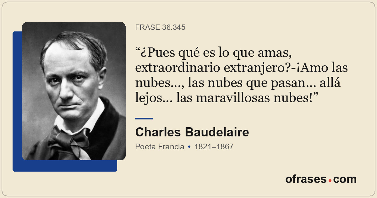 ¿Pues qué es lo que amas, extraordinario extranjero?-¡Amo las nubes..., las nube...