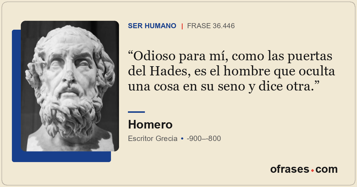 Odioso para mí, como las puertas del Hades, es el hombre que oculta una cosa en...