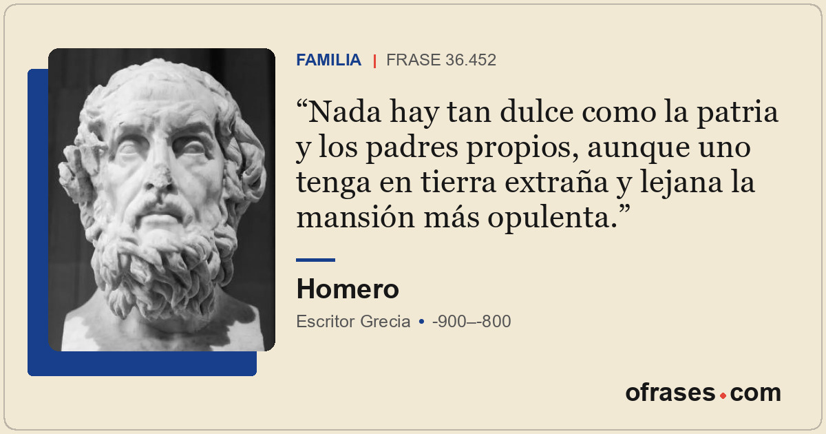 Nada hay tan dulce como la patria y los padres propios, aunque uno tenga en tier...