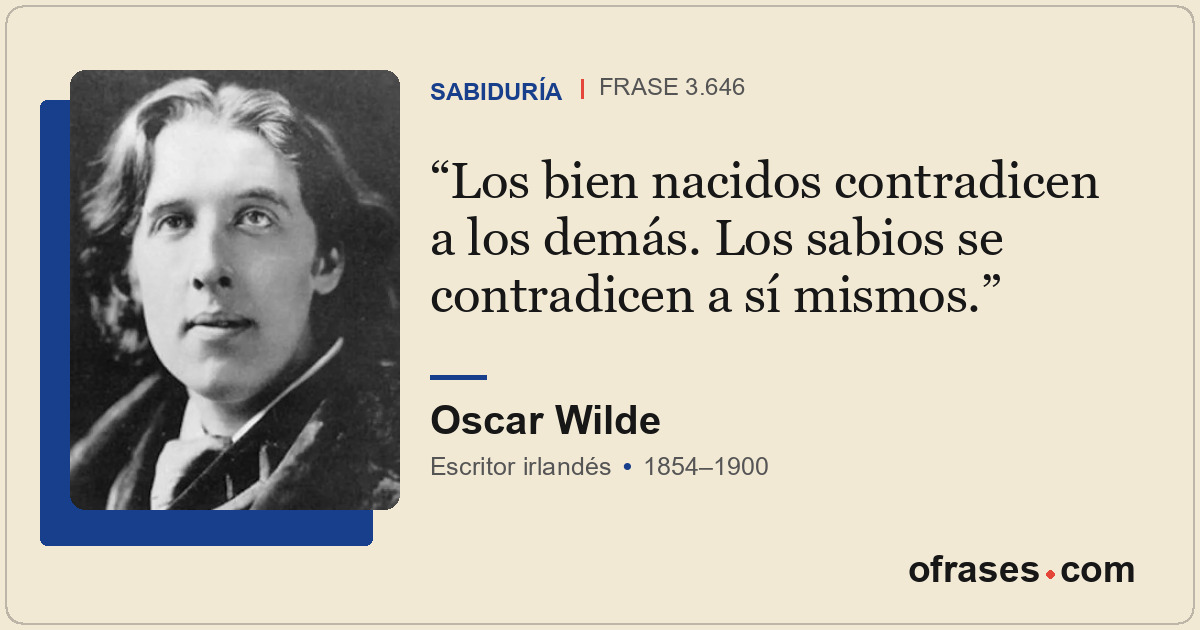 Los bien nacidos contradicen a los demás. Los sabios se contradicen a sí mismos.