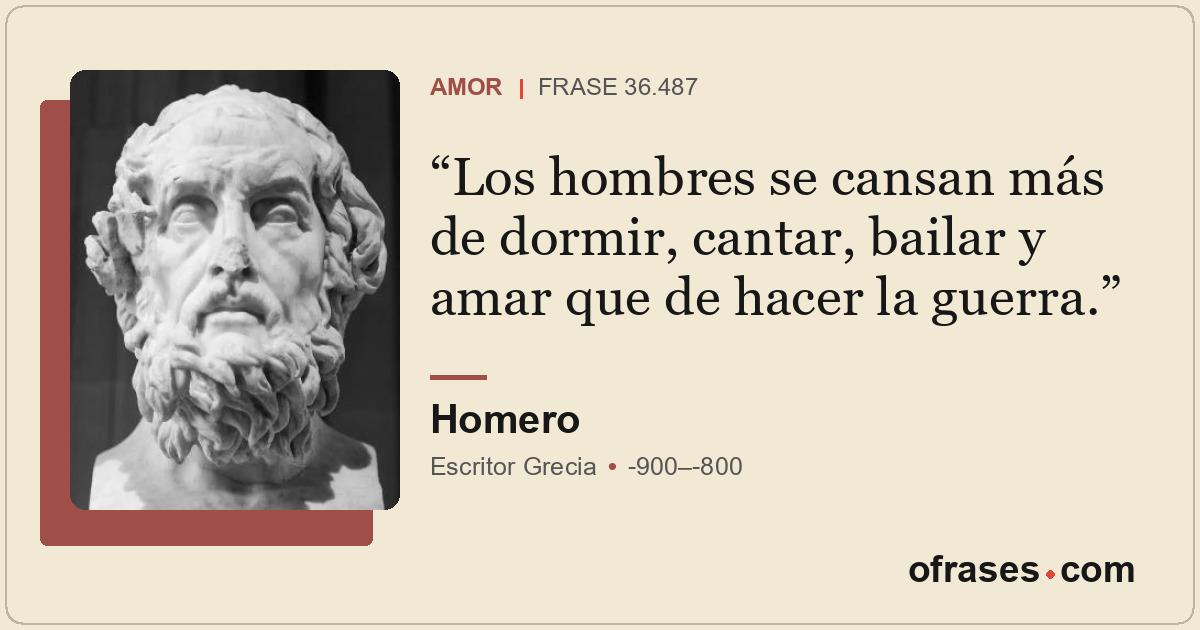 Los hombres se cansan más de dormir, cantar, bailar y amar que de hacer la guerr...