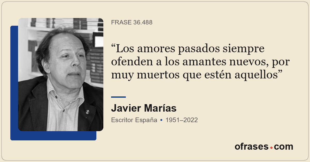 Los amores pasados siempre ofenden a los amantes nuevos, por muy muertos que est...