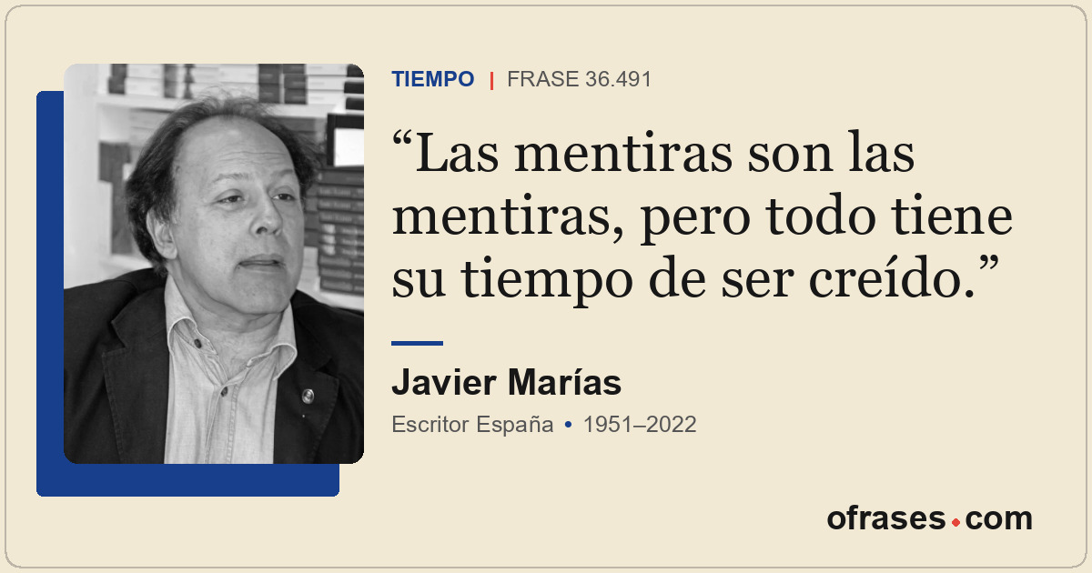 Las mentiras son las mentiras, pero todo tiene su tiempo de ser creído.