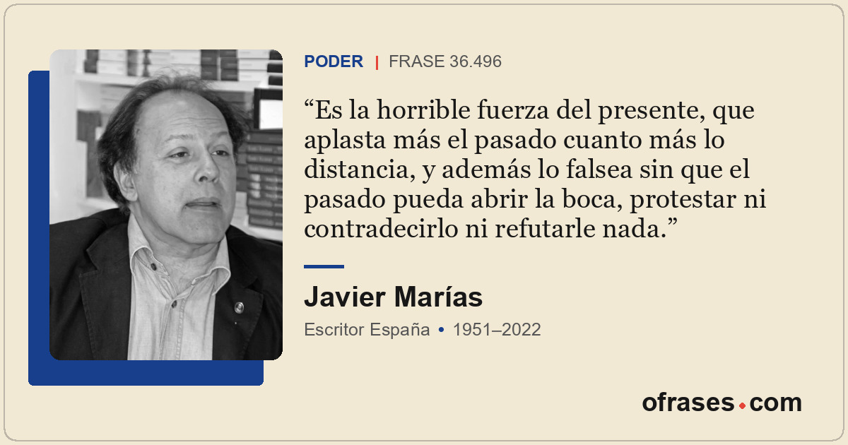 Es la horrible fuerza del presente, que aplasta más el pasado cuanto más lo dist...