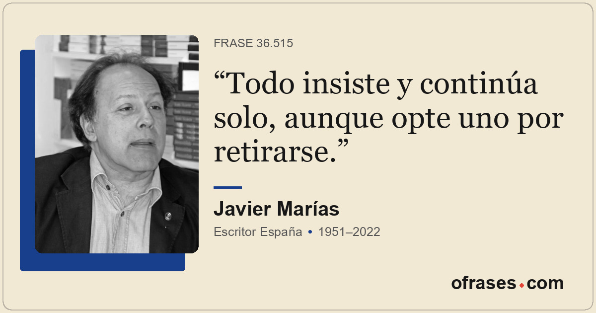 Todo insiste y continúa solo, aunque opte uno por retirarse.