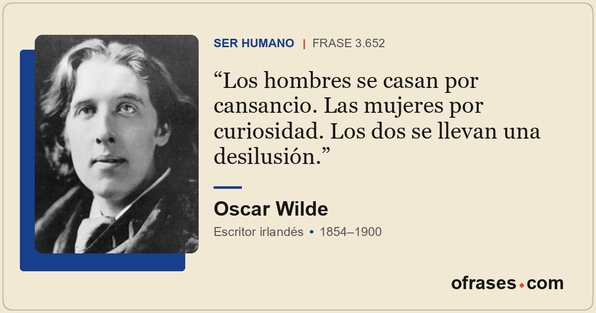 Los hombres se casan por cansancio. Las mujeres por curiosidad. Los dos se lleva...