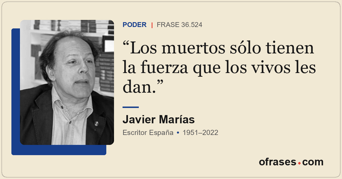 Los muertos sólo tienen la fuerza que los vivos les dan.